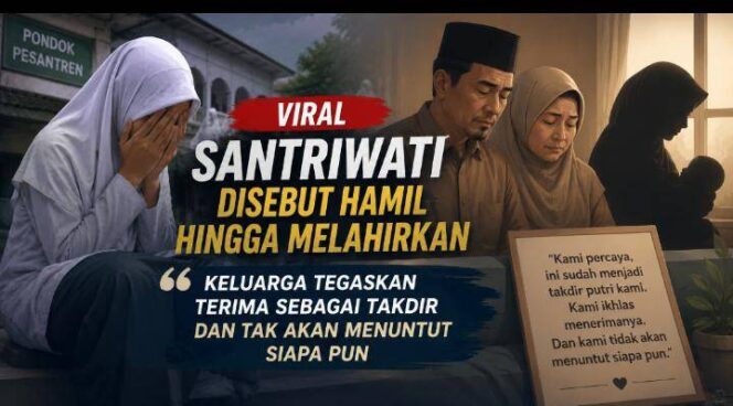 
Viral Santriwati Disebut Hamil hingga Melahirkan, Keluarga Tegaskan Terima Sebagai Takdir dan Tak Akan Menuntut Siapa Pun